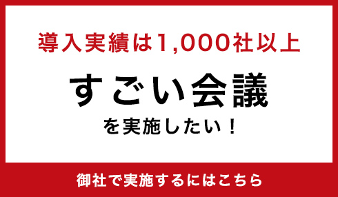 導入実績は1,000社以上 すごい会議を実施したい！ 御社で実施するにはこちら